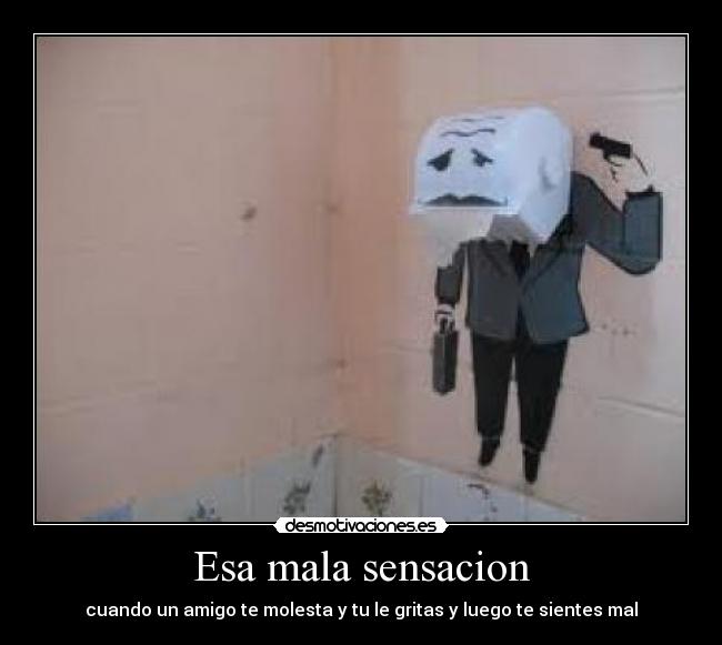 Esa mala sensacion - cuando un amigo te molesta y tu le gritas y luego te sientes mal