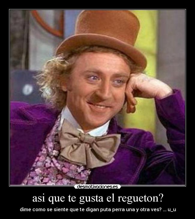 asi que te gusta el regueton? -
