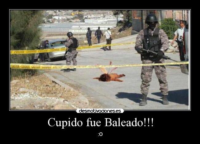 Cupido fue Baleado!!! - :O