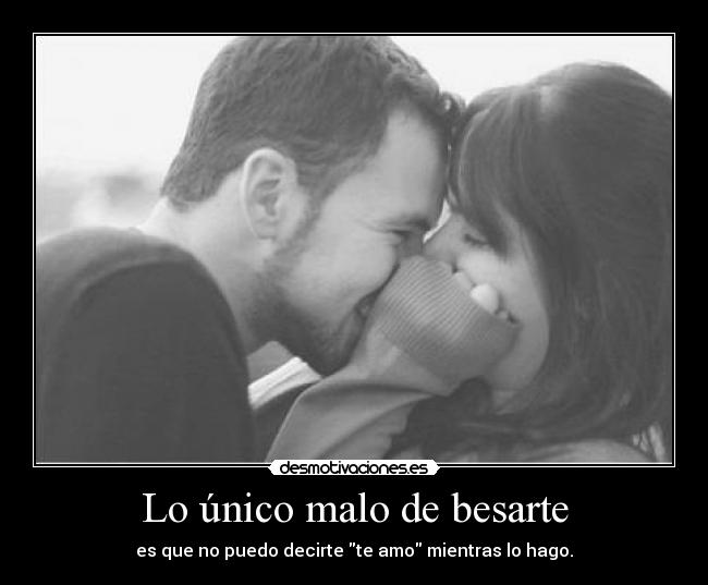 Lo único malo de besarte - es que no puedo decirte te amo mientras lo hago.