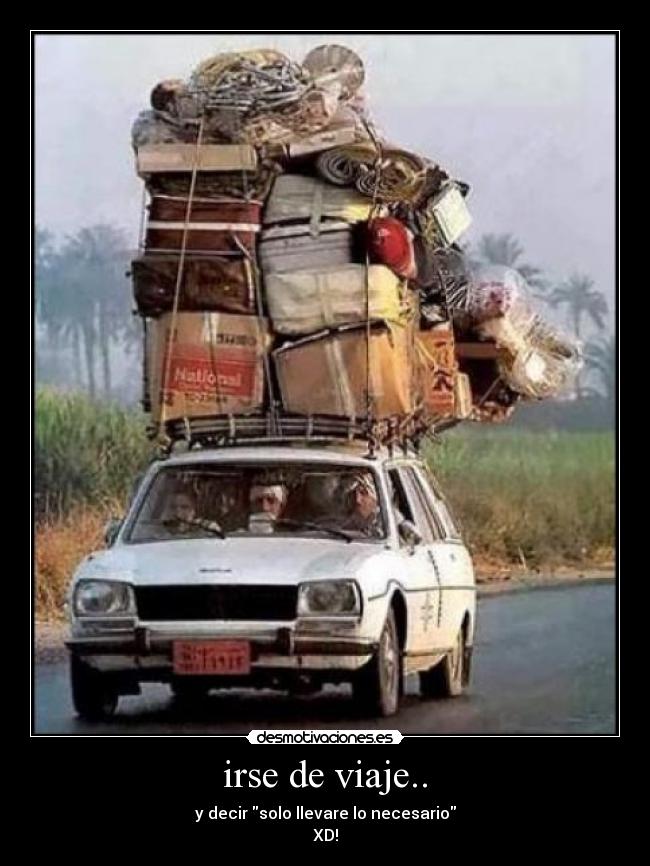 irse de viaje.. - y decir solo llevare lo necesario
XD!