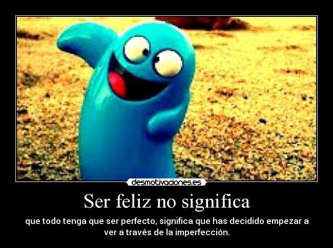 Ser feliz no significa -