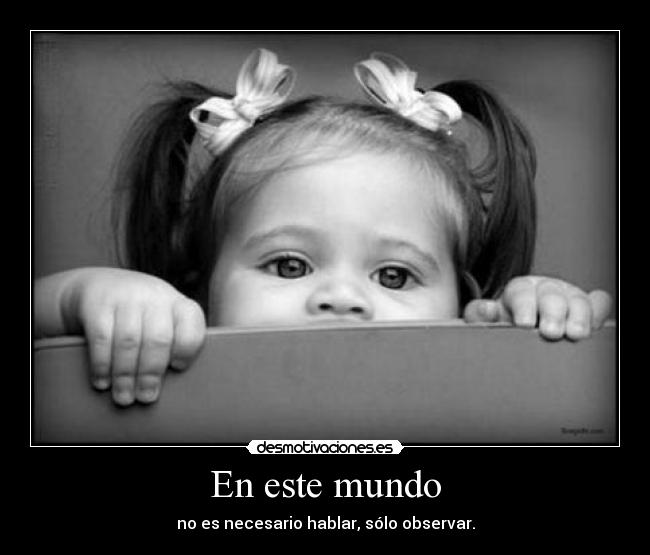 En este mundo - no es necesario hablar, sólo observar.