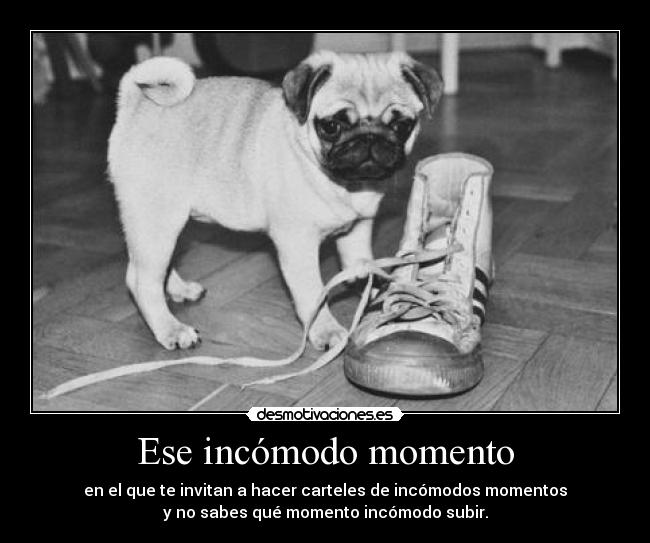 Ese incómodo momento - en el que te invitan a hacer carteles de incómodos momentos
y no sabes qué momento incómodo subir.