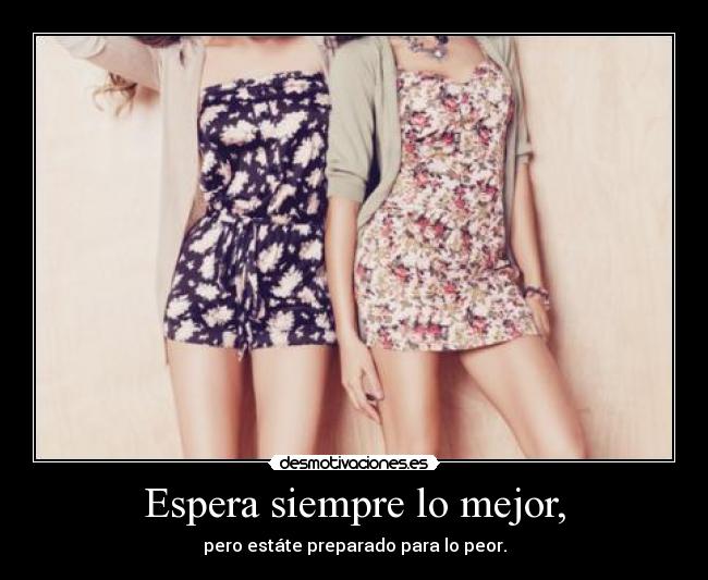 Espera siempre lo mejor, - pero estáte preparado para lo peor.
