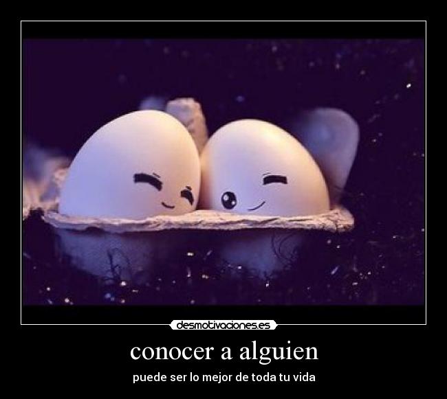 conocer a alguien - puede ser lo mejor de toda tu vida