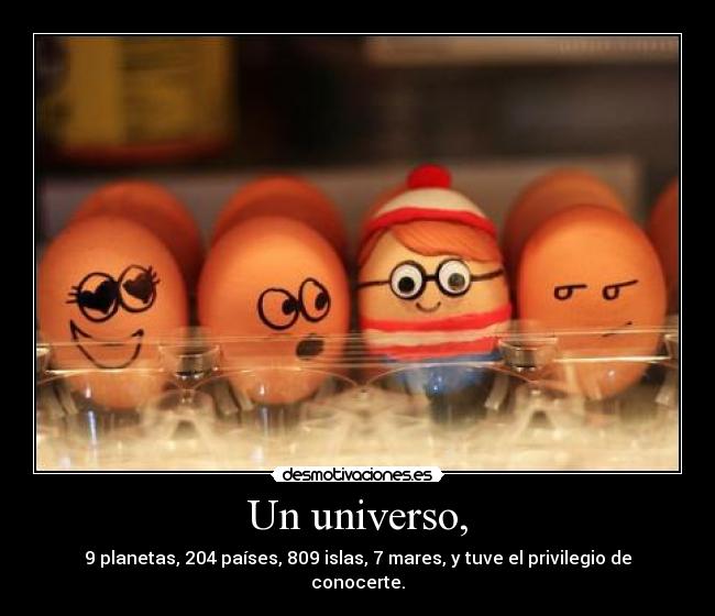 Un universo, - 9 planetas, 204 países, 809 islas, 7 mares, y tuve el privilegio de conocerte.