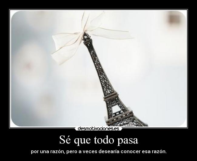 Sé que todo pasa - por una razón, pero a veces desearía conocer esa razón.