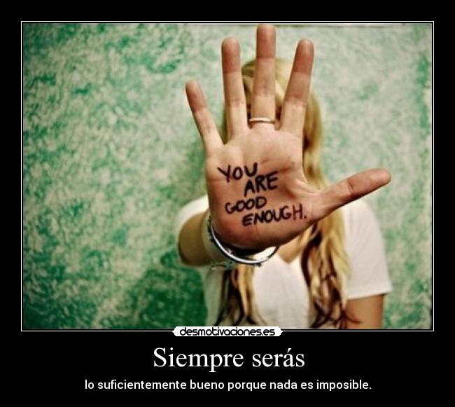 Siempre serás - lo suficientemente bueno porque nada es imposible.