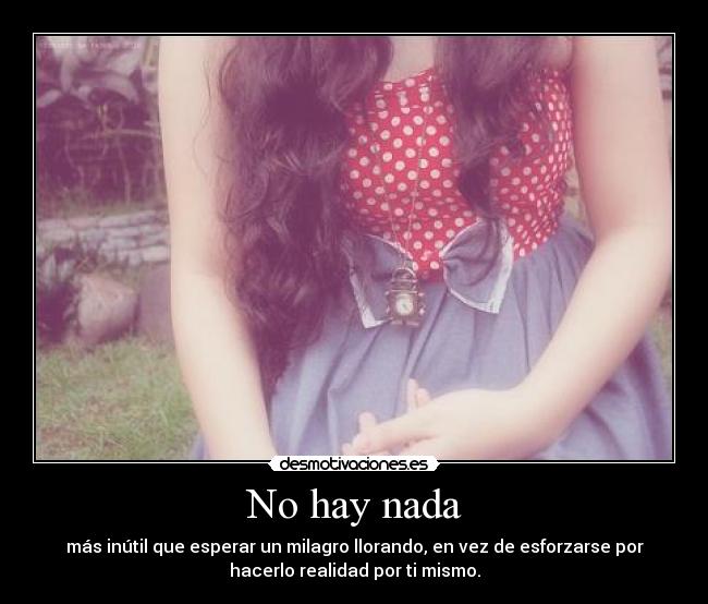 No hay nada - más inútil que esperar un milagro llorando, en vez de esforzarse por
hacerlo realidad por ti mismo.