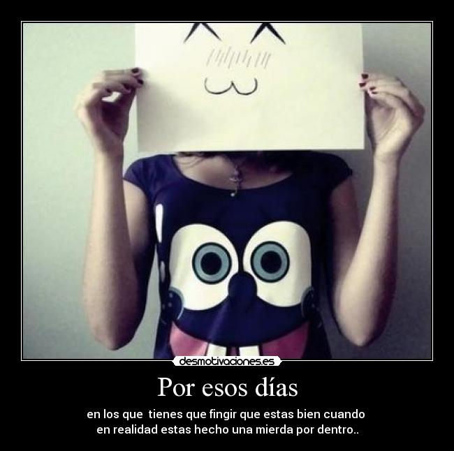 Por esos días - en los que tienes que fingir que estas bien cuando
en realidad estas hecho una mierda por dentro..