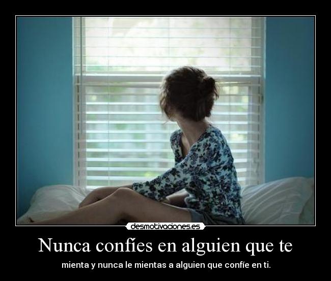 Nunca confíes en alguien que te - mienta y nunca le mientas a alguien que confíe en ti.
