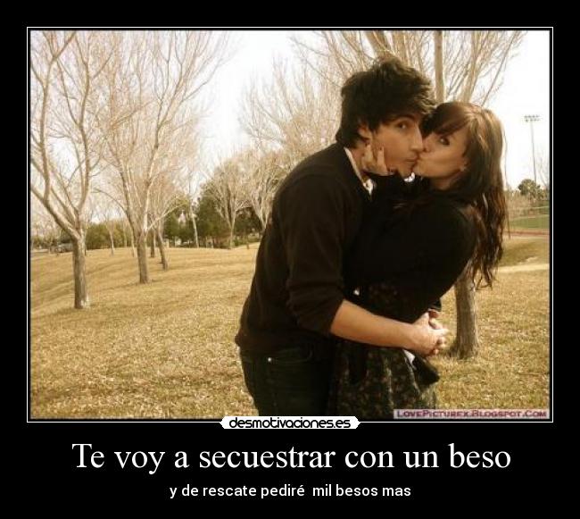 Te voy a secuestrar con un beso - y de rescate pediré mil besos mas