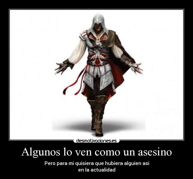 Algunos lo ven como un asesino - Pero para mi quisiera que hubiera alguien asi
en la actualidad