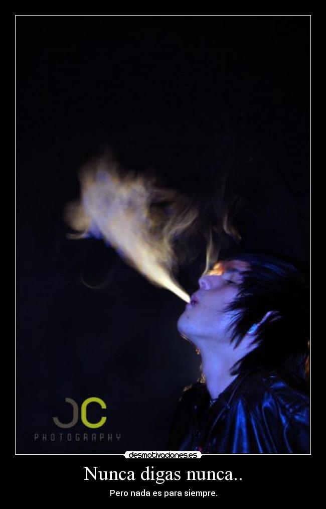 Nunca digas nunca.. - Pero nada es para siempre.
