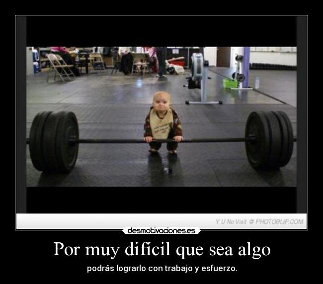 Por muy difícil que sea algo - podrás lograrlo con trabajo y esfuerzo.