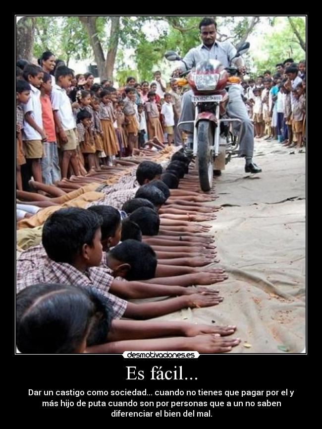 Es fácil... - Dar un castigo como sociedad... cuando no tienes que pagar por el y
más hijo de puta cuando son por personas que a un no saben
diferenciar el bien del mal.