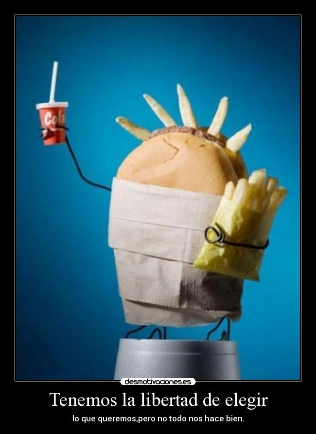 Tenemos la libertad de elegir - lo que queremos,pero no todo nos hace bien.