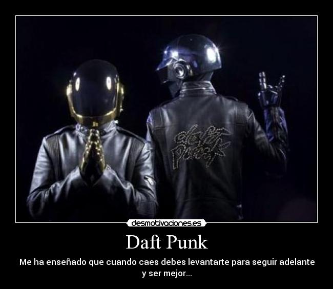 Daft Punk - Me ha enseñado que cuando caes debes levantarte para seguir adelante y ser mejor...