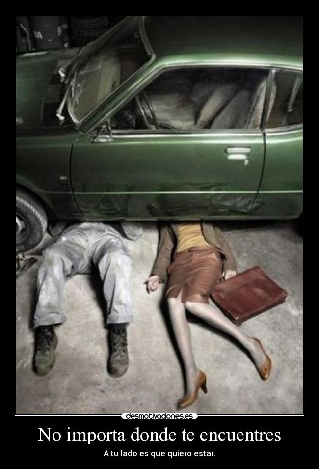 No importa donde te encuentres - A tu lado es que quiero estar.