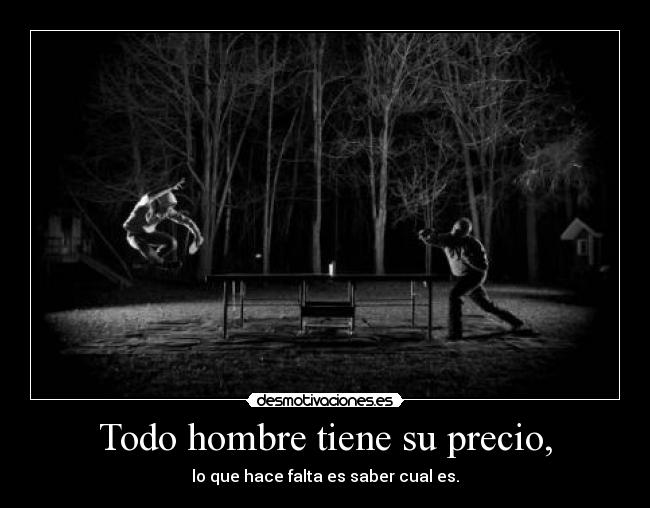 Todo hombre tiene su precio, - lo que hace falta es saber cual es.