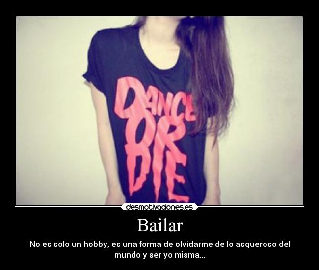 Bailar - No es solo un hobby, es una forma de olvidarme de lo asqueroso del
mundo y ser yo misma...