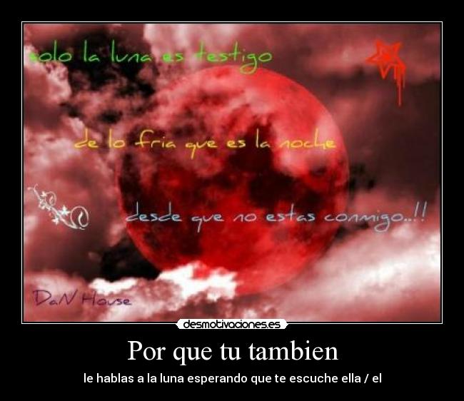 Por que tu tambien - le hablas a la luna esperando que te escuche ella / el