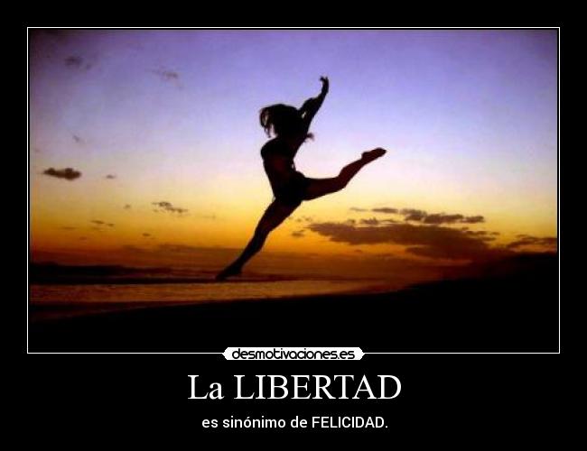 La LIBERTAD - es sinónimo de FELICIDAD.