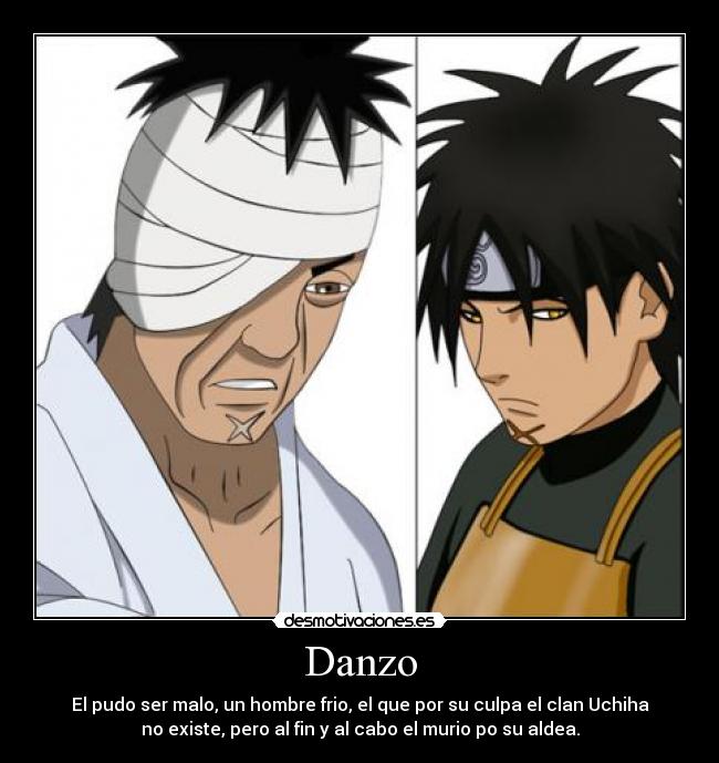 Danzo - El pudo ser malo, un hombre frio, el que por su culpa el clan Uchiha
no existe, pero al fin y al cabo el murio po su aldea.