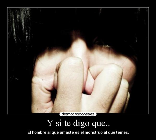Y si te digo que.. - El hombre al que amaste es el monstruo al que temes.