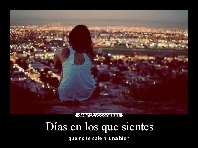 Días en los que sientes - que no te sale ni una bien.