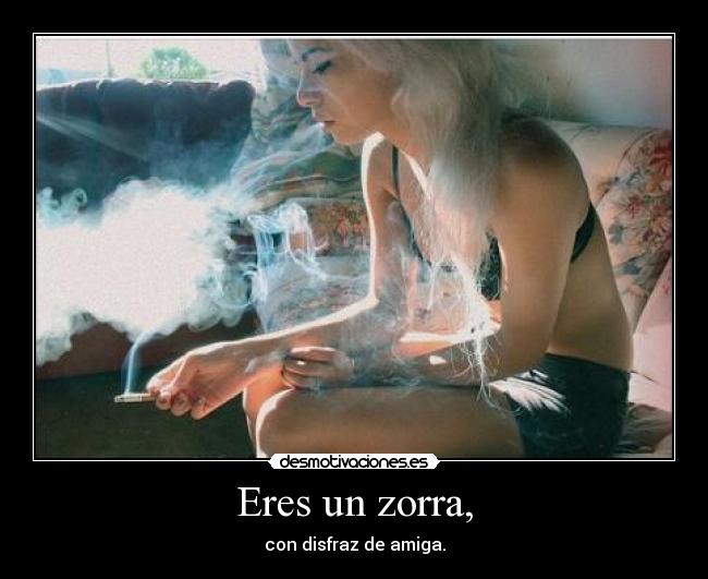 Eres un zorra, - con disfraz de amiga.
