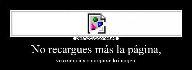 No recargues más la página, -