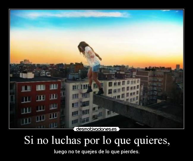 Si no luchas por lo que quieres, - 