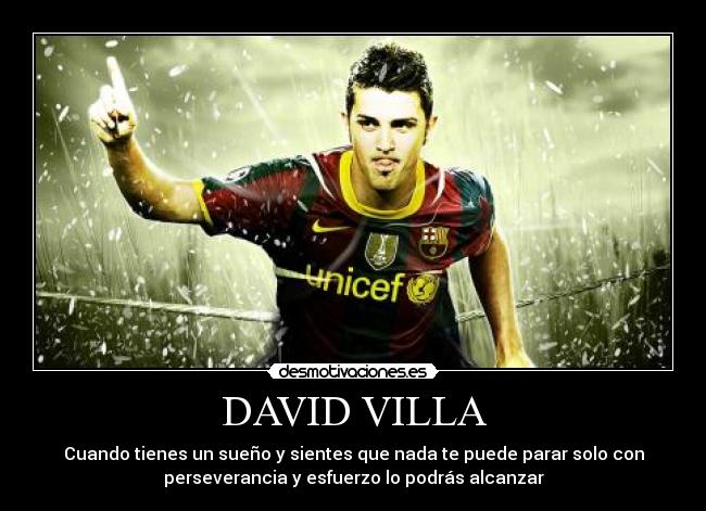DAVID VILLA - Cuando tienes un sueño y sientes que nada te puede parar solo con
perseverancia y esfuerzo lo podrás alcanzar