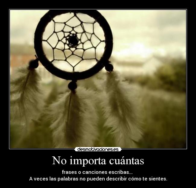 No importa cuántas - frases o canciones escribas...
A veces las palabras no pueden describir cómo te sientes.