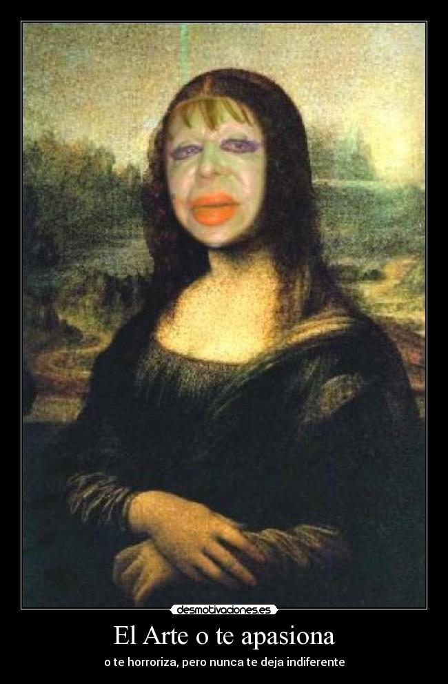 El Arte o te apasiona - o te horroriza, pero nunca te deja indiferente