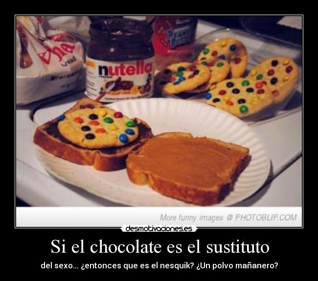 Si el chocolate es el sustituto - del sexo... ¿entonces que es el nesquik? ¿Un polvo mañanero?