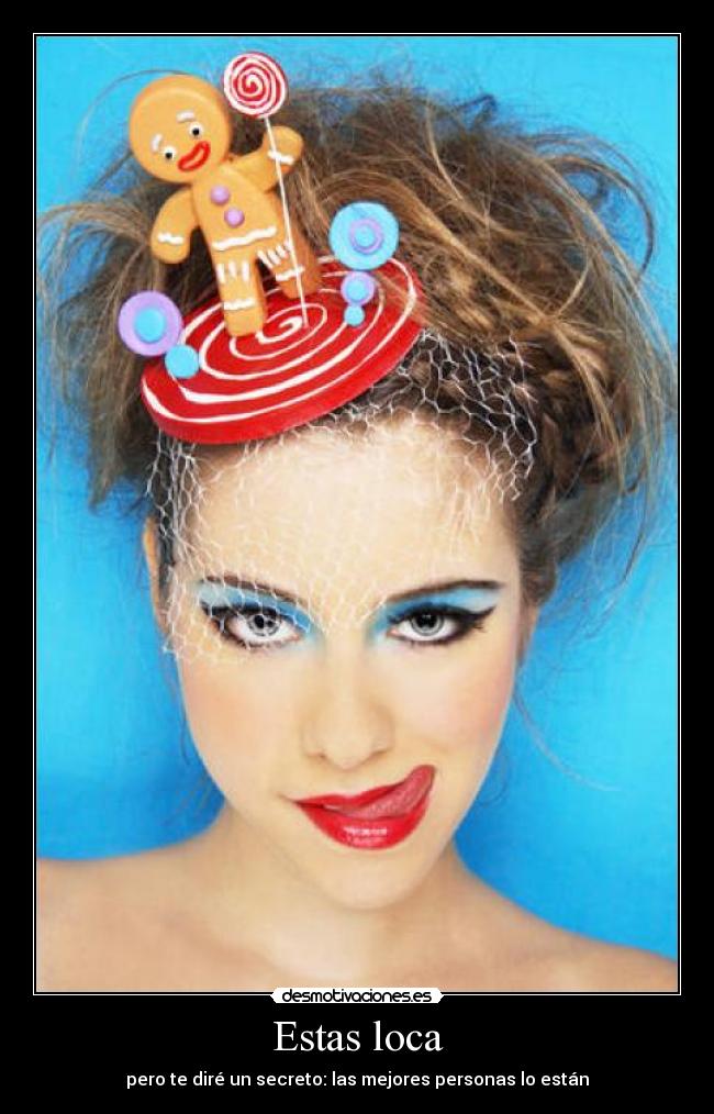 Estas loca -