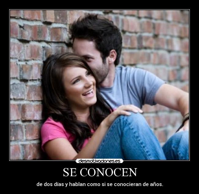 SE CONOCEN - de dos días y hablan como si se conocieran de años.