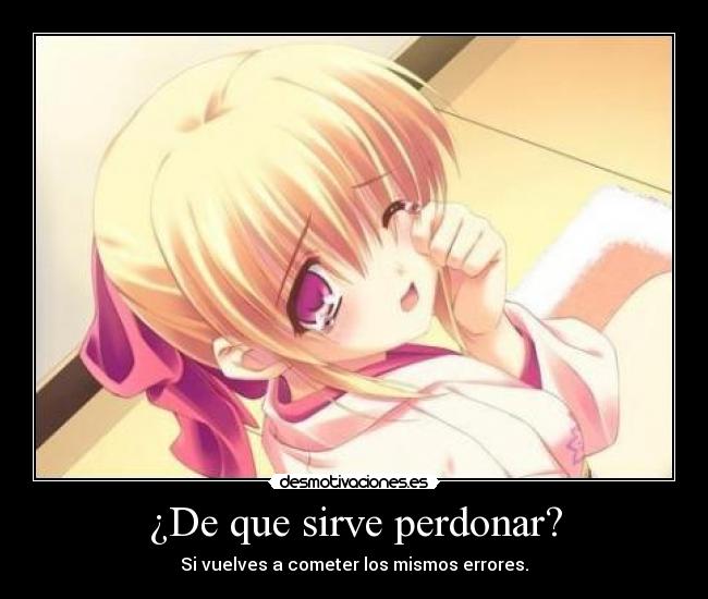 ¿De que sirve perdonar? - Si vuelves a cometer los mismos errores.