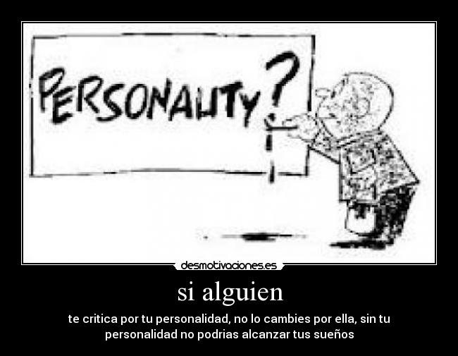 si alguien - te critica por tu personalidad, no lo cambies por ella, sin tu
personalidad no podrias alcanzar tus sueños
