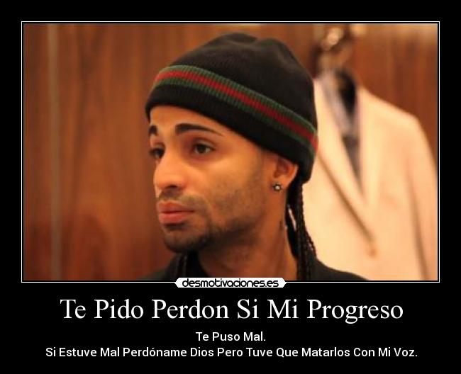 Te Pido Perdon Si Mi Progreso - Te Puso Mal.
Si Estuve Mal Perdóname Dios Pero Tuve Que Matarlos Con Mi Voz.