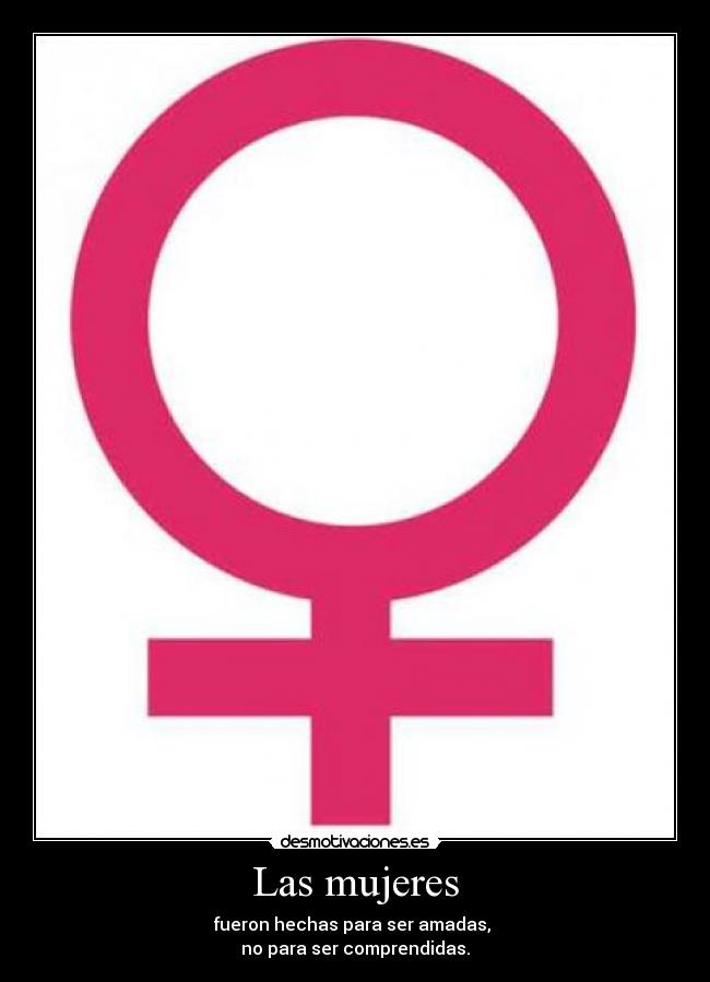 Las mujeres - fueron hechas para ser amadas, 
no para ser comprendidas.