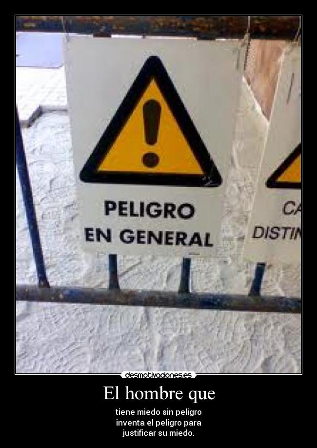 El hombre que - tiene miedo sin peligro
inventa el peligro para
justificar su miedo.
