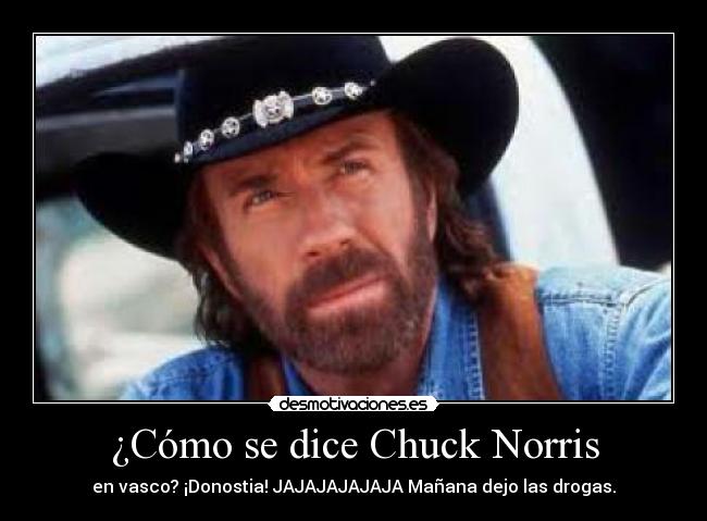 ¿Cómo se dice Chuck Norris - en vasco? ¡Donostia! JAJAJAJAJAJA Mañana dejo las drogas.