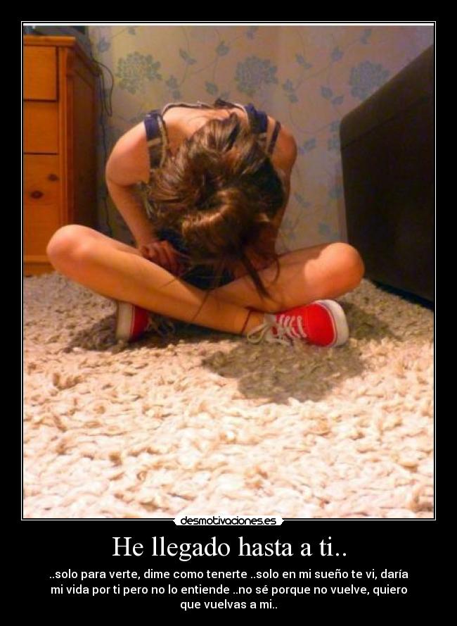 He llegado hasta a ti.. - ..solo para verte, dime como tenerte ..solo en mi sueño te vi, daría
mi vida por ti pero no lo entiende ..no sé porque no vuelve, quiero
que vuelvas a mi..♪