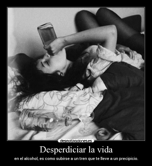 Desperdiciar la vida - en el alcohol, es como subirse a un tren que te lleve a un precipicio.