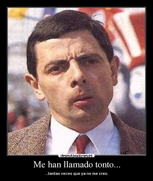 Me han llamado tonto... - ...tantas veces que ya no me creo.