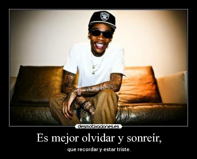 Es mejor olvidar y sonreír, - que recordar y estar triste.
